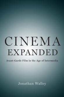 Cinema Expanded : Avant-Garde Film in the Age of Intermedia