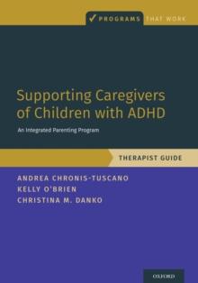 Supporting Caregivers of Children with ADHD : An Integrated Parenting Program, Therapist Guide