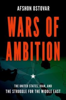 Wars of Ambition : The United States, Iran, and the Struggle for the Middle East