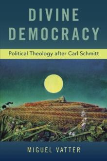 Divine Democracy : Political Theology after Carl Schmitt