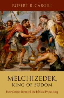 Melchizedek, King of Sodom : How Scribes Invented the Biblical Priest-King