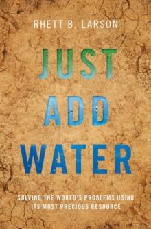 Just Add Water : Solving the World's Problems Using its Most Precious Resource