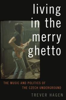 Living in The Merry Ghetto : The Music and Politics of the Czech Underground