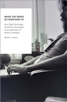 When the Nerds Go Marching In : How Digital Technology Moved from the Margins to the Mainstream of Political Campaigns