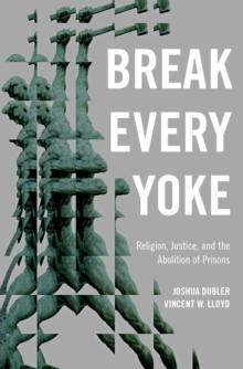 Break Every Yoke : Religion, Justice, and the Abolition of Prisons