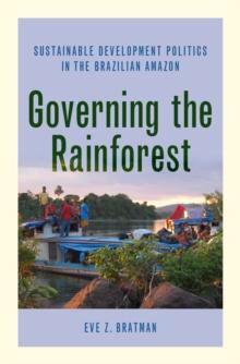 Governing the Rainforest : Sustainable Development Politics in the Brazilian Amazon