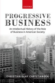 Progressive Business : An Intellectual History of the Role of Business in American Society