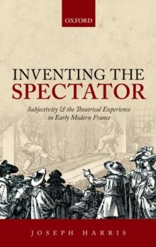 Inventing the Spectator : Subjectivity and the Theatrical Experience in Early Modern France