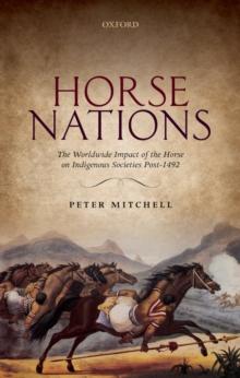 Horse Nations : The Worldwide Impact of the Horse on Indigenous Societies Post-1492