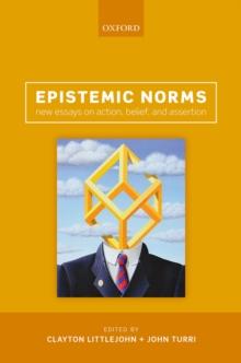 Epistemic Norms : New Essays on Action, Belief, and Assertion