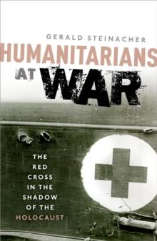 Humanitarians at War : The Red Cross in the Shadow of the Holocaust