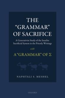 The 'Grammar' of Sacrifice : A Generativist Study of the Israelite Sacrificial System in the Priestly Writings with A 'Grammar' of S