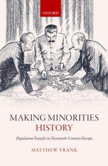 Making Minorities History : Population Transfer in Twentieth-Century Europe