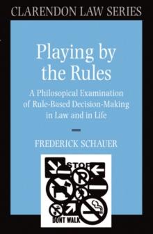 Playing by the Rules : A Philosophical Examination of Rule-Based Decision-Making in Law and in Life