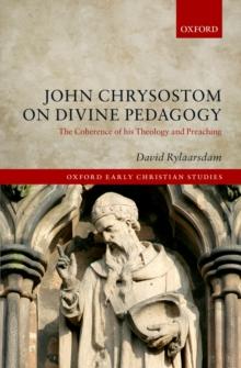 John Chrysostom on Divine Pedagogy : The Coherence of his Theology and Preaching