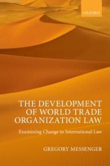 The Development of World Trade Organization Law : Examining Change in International Law