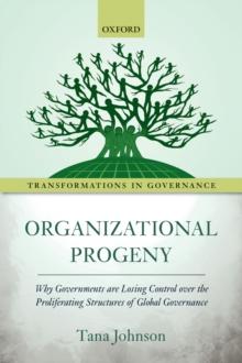 Organizational Progeny : Why Governments are Losing Control over the Proliferating Structures of Global Governance