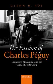 The Passion of Charles Peguy : Literature, Modernity, and the Crisis of Historicism