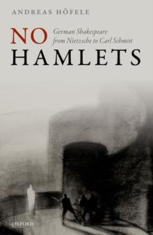 No Hamlets : German Shakespeare from Nietzsche to Carl Schmitt