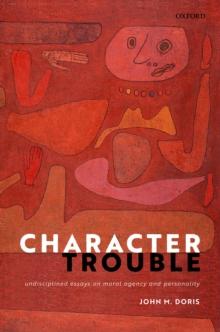 Character Trouble : Undisciplined Essays on Moral Agency and Personality