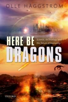 Here Be Dragons : Science, Technology and the Future of Humanity