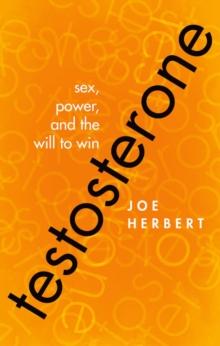 Testosterone : Sex, Power, and the Will to Win