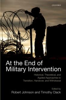 At the End of Military Intervention : Historical, Theoretical and Applied Approaches to Transition, Handover and Withdrawal