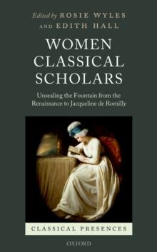 Women Classical Scholars : Unsealing the Fountain from the Renaissance to Jacqueline de Romilly