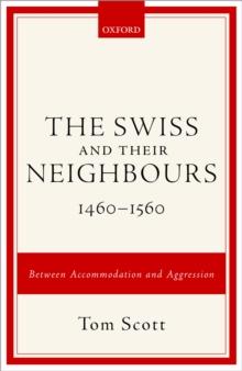 The Swiss and their Neighbours, 1460-1560 : Between Accommodation and Aggression