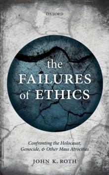 The Failures of Ethics : Confronting the Holocaust, Genocide, and Other Mass Atrocities