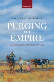 Purging the Empire : Mass Expulsions in Germany, 1871-1914