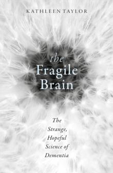 The Fragile Brain : The Strange, Hopeful Science of Dementia