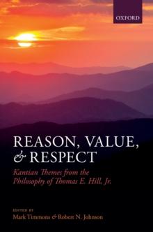 Reason, Value, and Respect : Kantian Themes from the Philosophy of Thomas E. Hill, Jr.