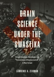 Brain Science under the Swastika : Ethical Violations, Resistance, and Victimization of Neuroscientists in Nazi Europe