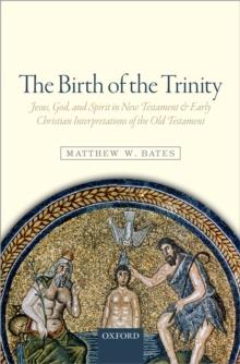 The Birth of the Trinity : Jesus, God, and Spirit in New Testament and Early Christian Interpretations of the Old Testament