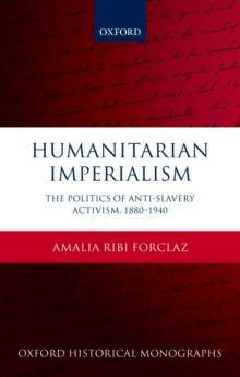 Humanitarian Imperialism : The Politics of Anti-Slavery Activism, 1880-1940