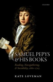 Samuel Pepys and his Books : Reading, Newsgathering, and Sociability, 1660-1703