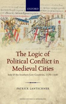 The Logic of Political Conflict in Medieval Cities : Italy and the Southern Low Countries, 1370-1440