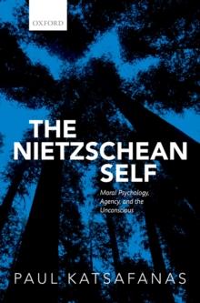 The Nietzschean Self : Moral Psychology, Agency, and the Unconscious