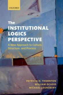 The Institutional Logics Perspective : A New Approach to Culture, Structure and Process