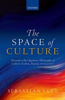 The Space of Culture : Towards a Neo-Kantian Philosophy of Culture (Cohen, Natorp, and Cassirer)