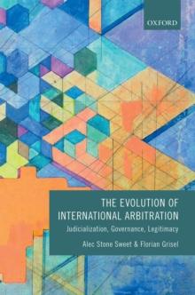 The Evolution of International Arbitration : Judicialization, Governance, Legitimacy