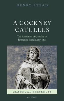 A Cockney Catullus : The Reception of Catullus in Romantic Britain, 1795-1821