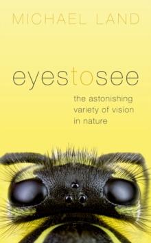 Eyes to See : The Astonishing Variety of Vision in Nature