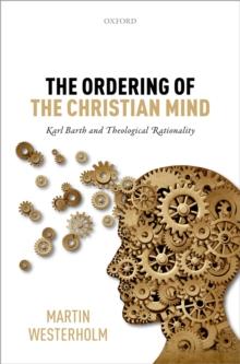 The Ordering of the Christian Mind : Karl Barth and Theological Rationality