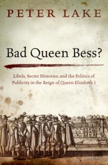 Bad Queen Bess? : Libels, Secret Histories, and the Politics of Publicity in the Reign of Queen Elizabeth I