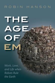 The Age of Em : Work, Love, and Life when Robots Rule the Earth