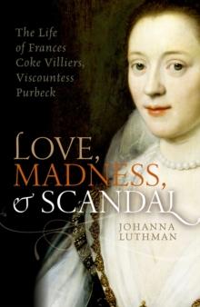 Love, Madness, and Scandal : The Life of Frances Coke Villiers, Viscountess Purbeck