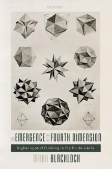 The Emergence of the Fourth Dimension : Higher Spatial Thinking in the Fin de Siecle