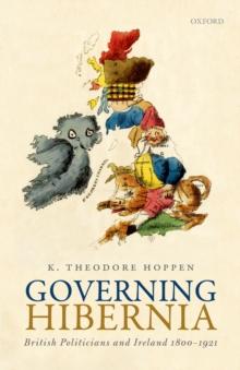 Governing Hibernia : British Politicians and Ireland 1800-1921